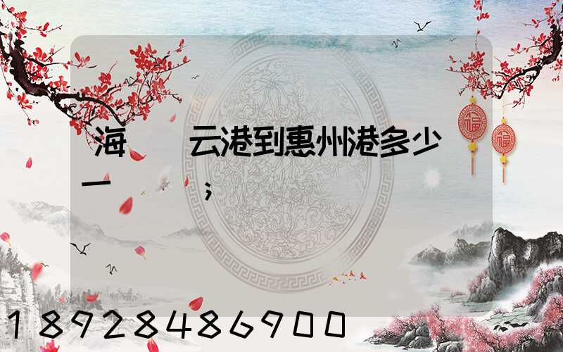 海運連云港到惠州港多少錢一噸運費