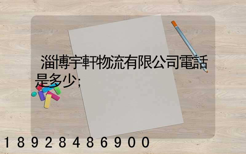 淄博宇軒物流有限公司電話是多少