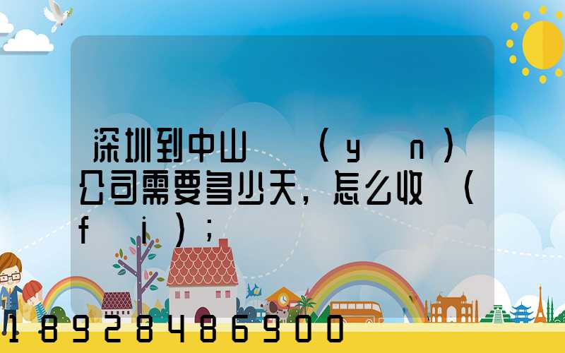 深圳到中山貨運(yùn)公司需要多少天,怎么收費(fèi)