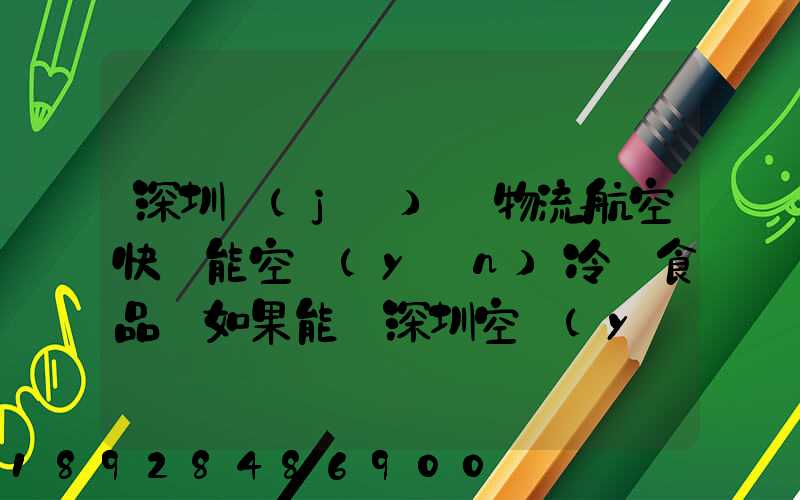 深圳機(jī)場物流航空快遞能空運(yùn)冷凍食品嗎如果能從深圳空運(yùn)到上海怎么收費(fèi)...