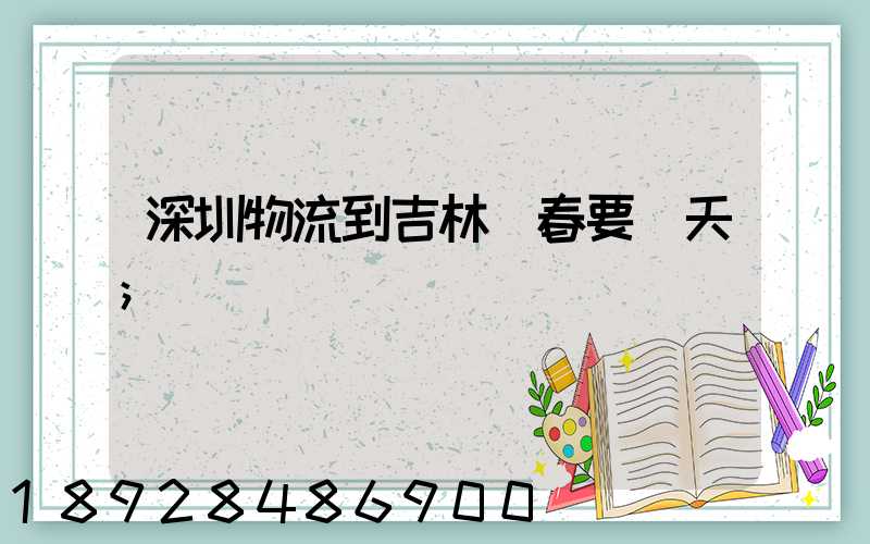 深圳物流到吉林長春要幾天