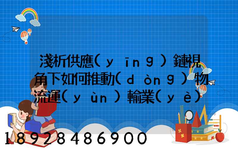 淺析供應(yīng)鏈視角下如何推動(dòng)物流運(yùn)輸業(yè)高質(zhì)量發(fā)展