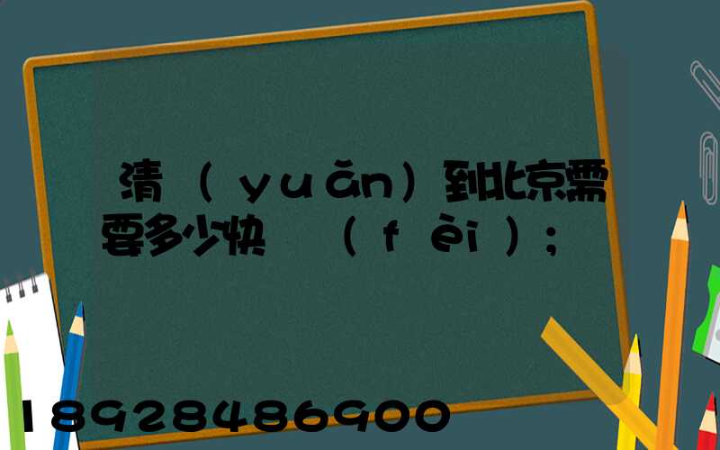 清遠(yuǎn)到北京需要多少快遞費(fèi)