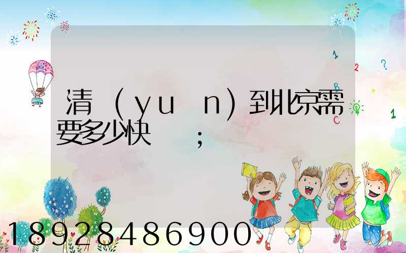 清遠(yuǎn)到北京需要多少快遞費