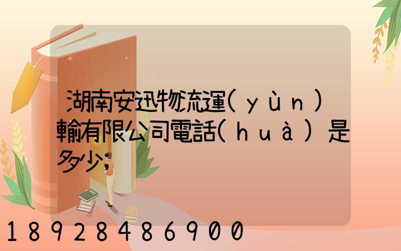 湖南安迅物流運(yùn)輸有限公司電話(huà)是多少