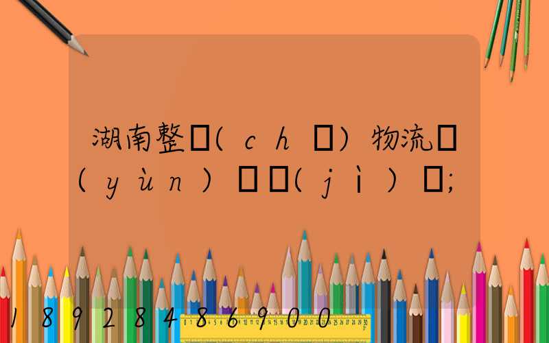 湖南整車(chē)物流運(yùn)輸計(jì)劃