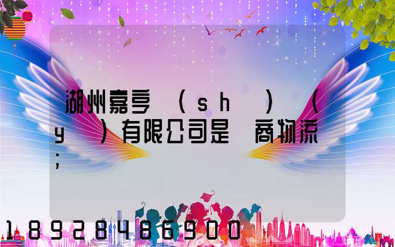 湖州嘉亨實(shí)業(yè)有限公司是電商物流嗎