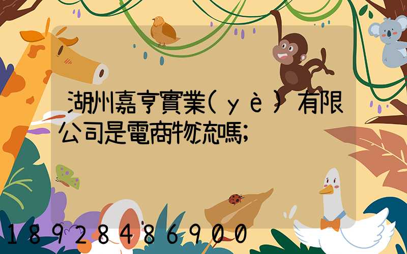 湖州嘉亨實業(yè)有限公司是電商物流嗎