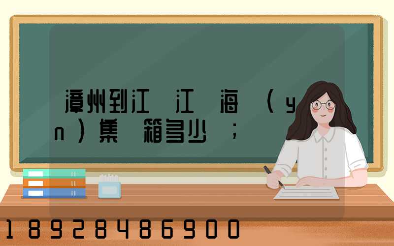 漳州到江蘇江陰海運(yùn)集裝箱多少錢