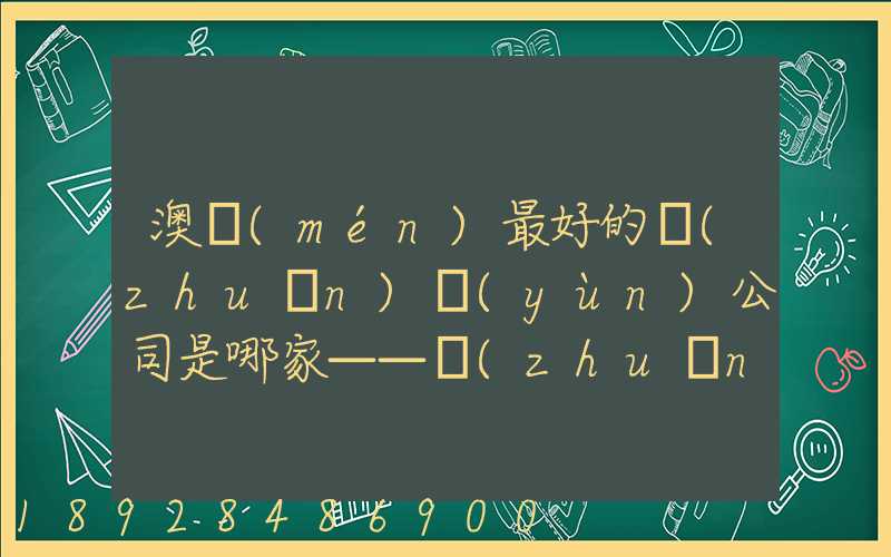 澳門(mén)最好的轉(zhuǎn)運(yùn)公司是哪家——轉(zhuǎn)運(yùn)費(fèi)用多少