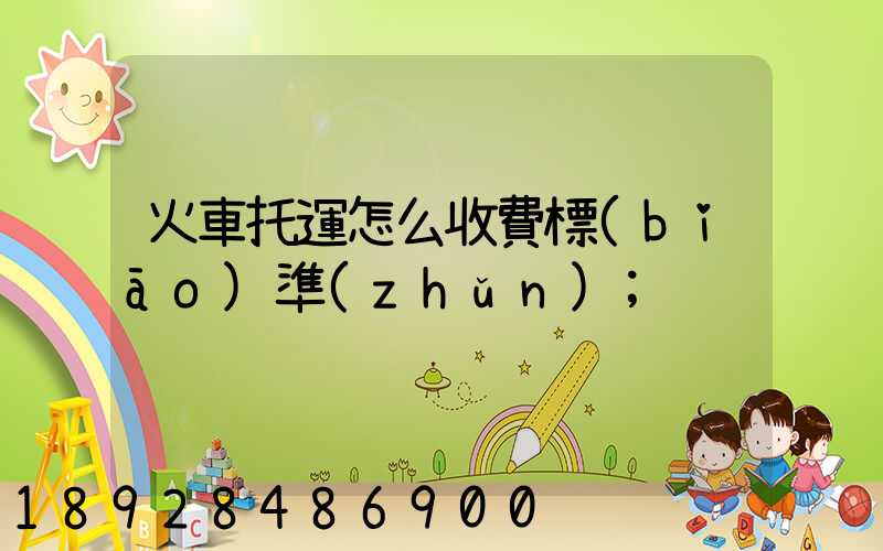 火車托運怎么收費標(biāo)準(zhǔn)