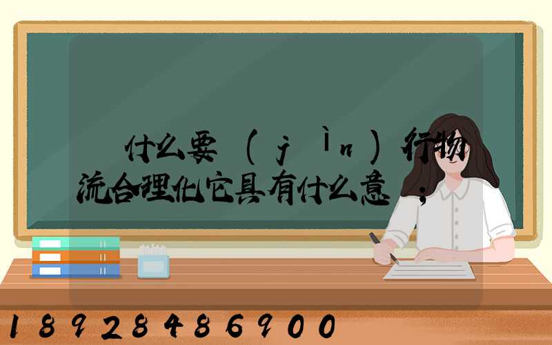 為什么要進(jìn)行物流合理化它具有什么意義