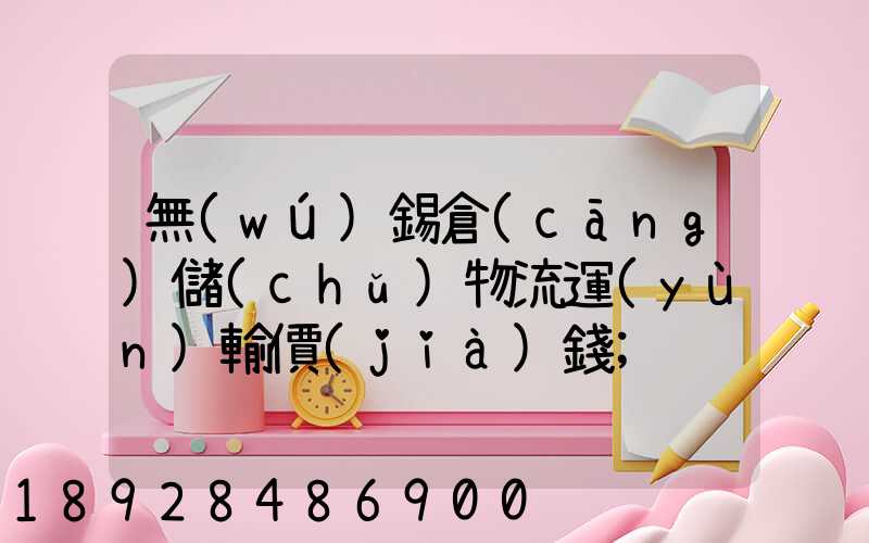 無(wú)錫倉(cāng)儲(chǔ)物流運(yùn)輸價(jià)錢