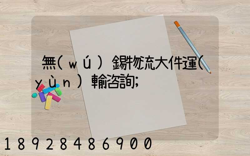 無(wú)錫物流大件運(yùn)輸咨詢