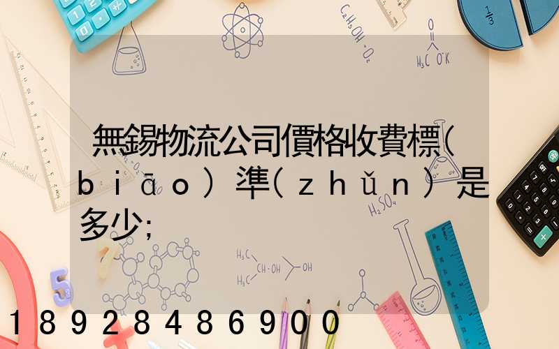 無錫物流公司價格收費標(biāo)準(zhǔn)是多少