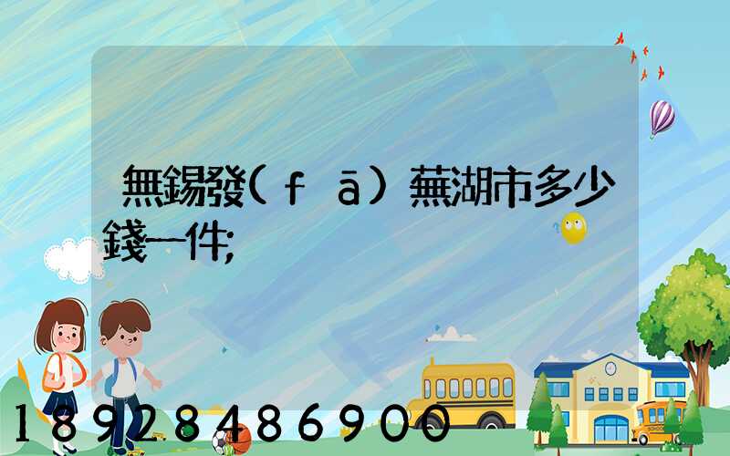 無錫發(fā)蕪湖市多少錢一件