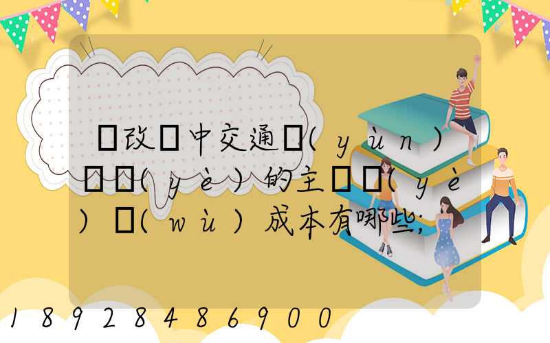 營改營中交通運(yùn)輸業(yè)的主營業(yè)務(wù)成本有哪些