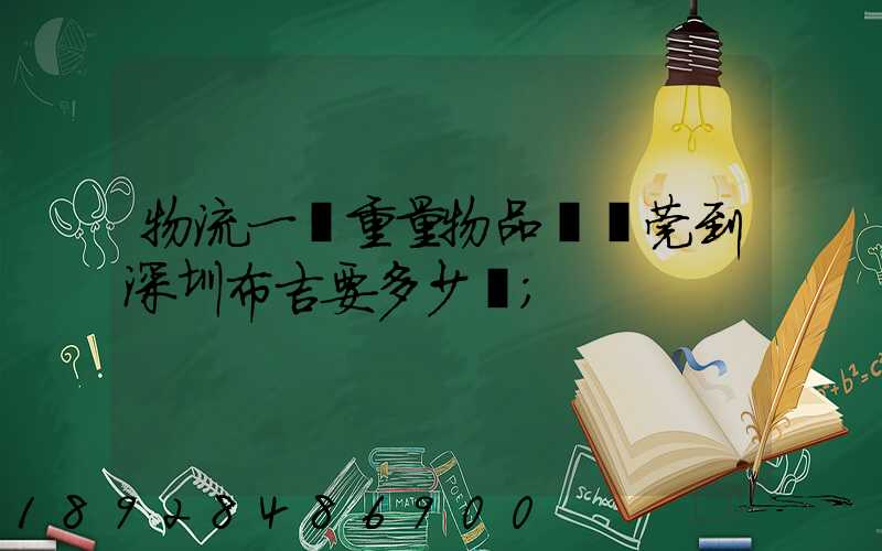 物流一噸重量物品從東莞到深圳布吉要多少錢