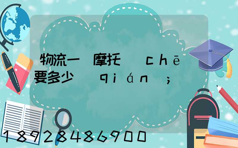 物流一輛摩托車(chē)要多少錢(qián)