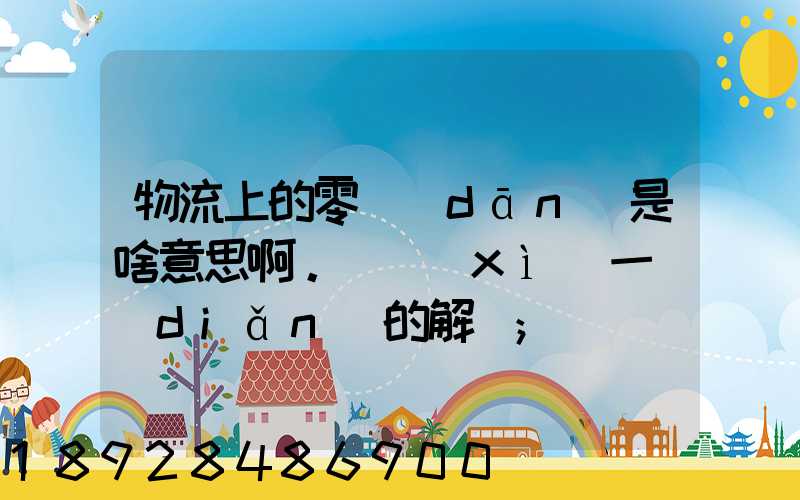 物流上的零擔(dān)是啥意思啊。詳細(xì)一點(diǎn)的解釋