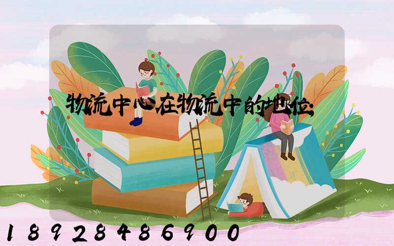 物流中心在物流中的地位