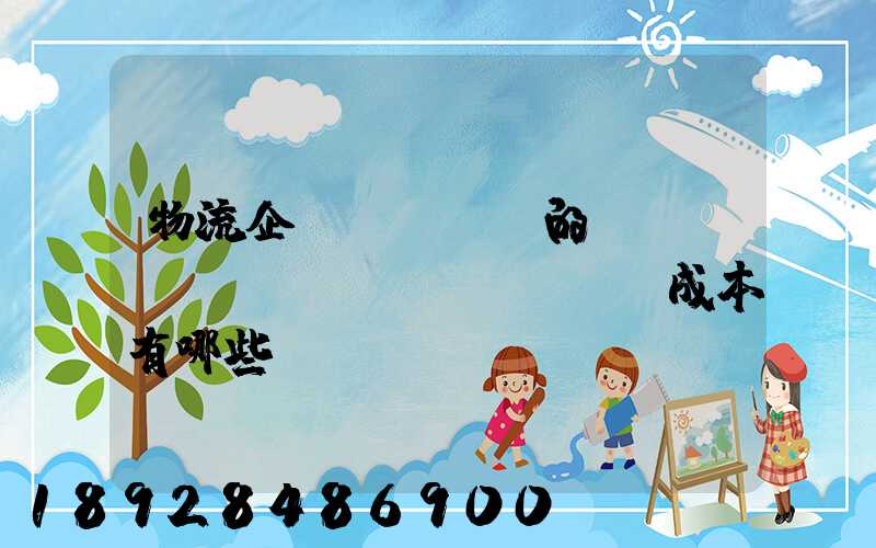 物流企業(yè)的經(jīng)營(yíng)成本有哪些