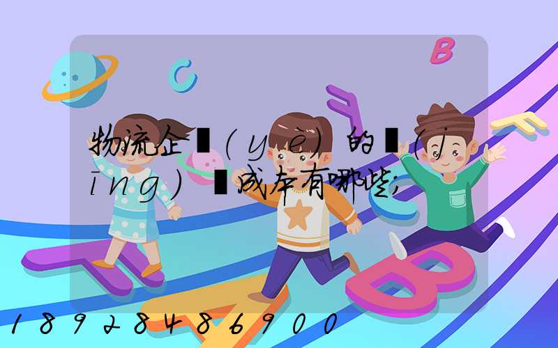 物流企業(yè)的經(jīng)營成本有哪些