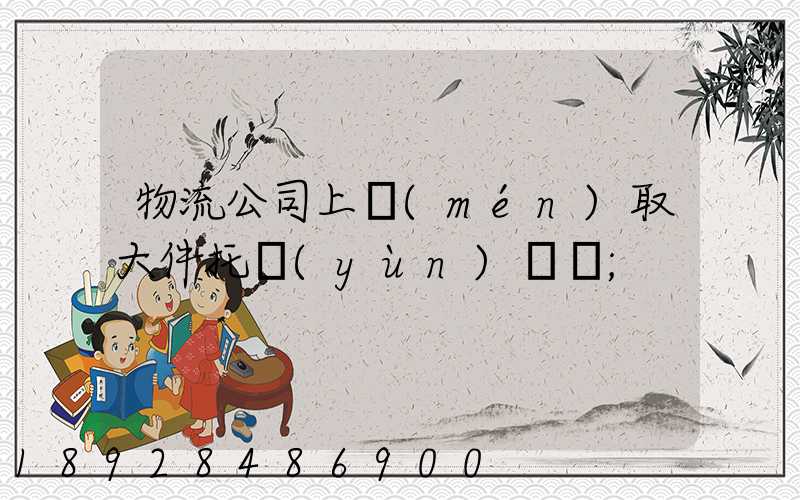 物流公司上門(mén)取大件托運(yùn)電話