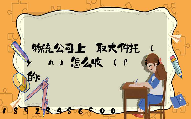物流公司上門取大件托運(yùn)怎么收費(fèi)的