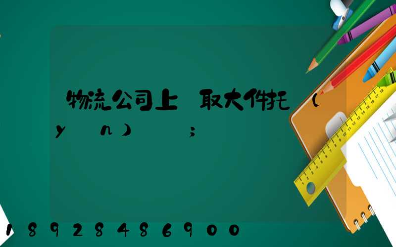 物流公司上門取大件托運(yùn)電話