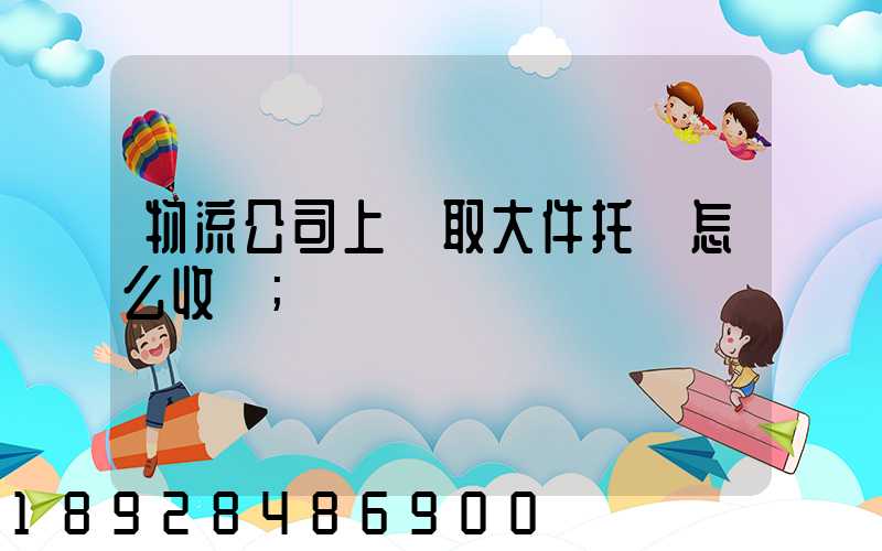 物流公司上門取大件托運怎么收費