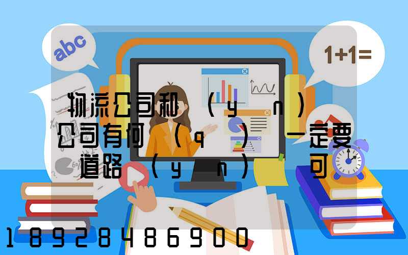 物流公司和運(yùn)輸公司有何區(qū)別一定要辦道路運(yùn)輸許可證嗎