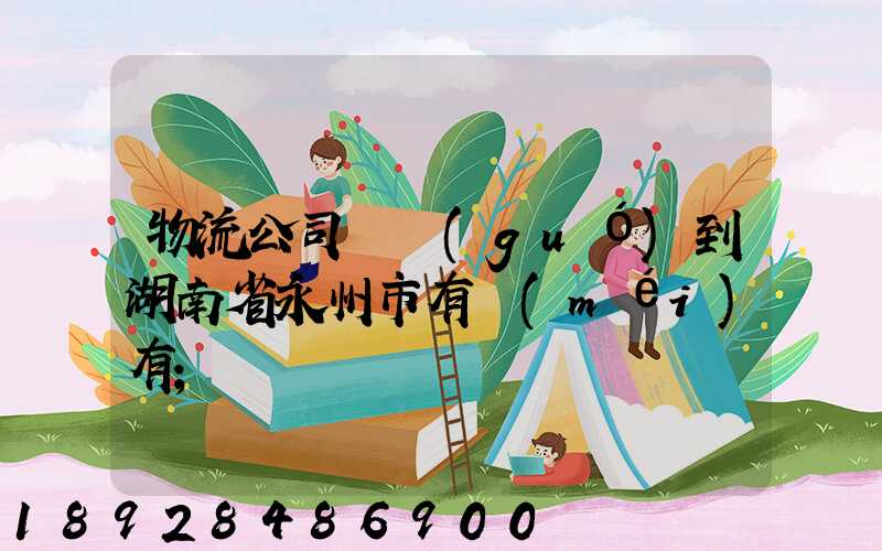 物流公司澤國(guó)到湖南省永州市有沒(méi)有