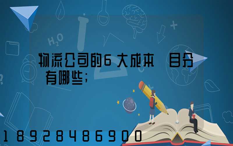 物流公司的6大成本項目分別有哪些