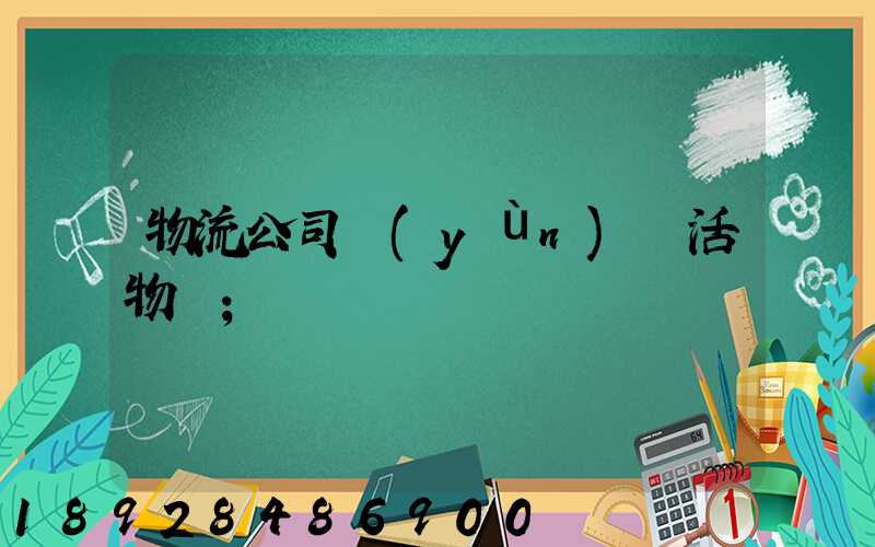 物流公司運(yùn)輸活物嗎