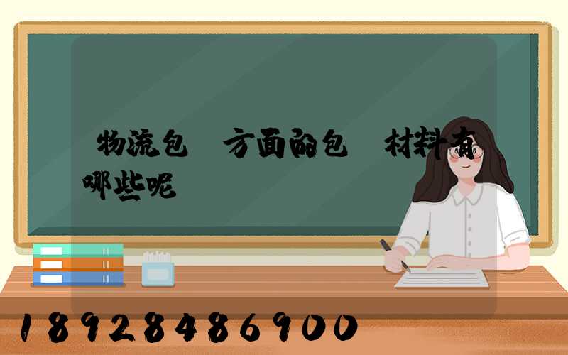 物流包裝方面的包裝材料有哪些呢