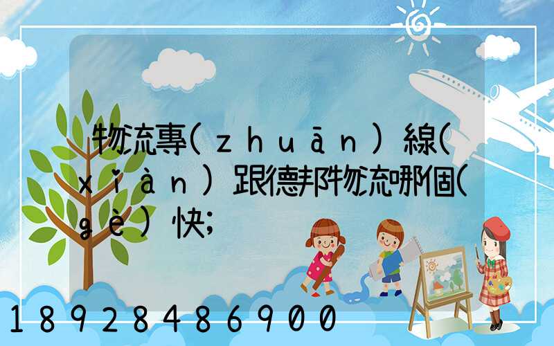 物流專(zhuān)線(xiàn)跟德邦物流哪個(gè)快