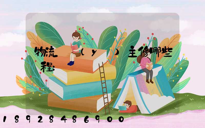 物流專業(yè)主修哪些課程