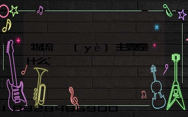 物流專業(yè)主要是學什么