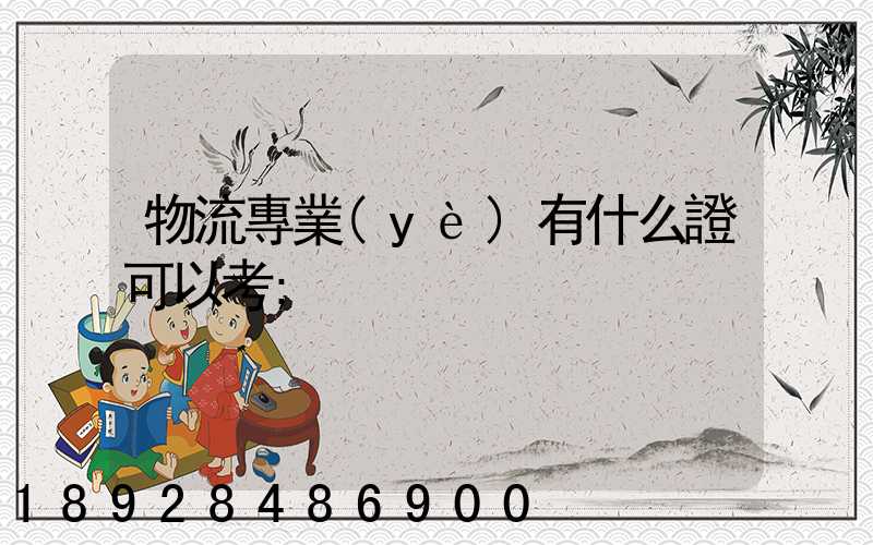 物流專業(yè)有什么證可以考