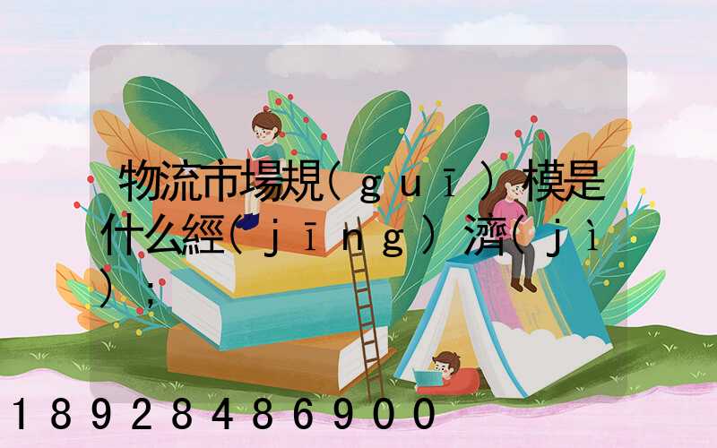 物流市場規(guī)模是什么經(jīng)濟(jì)
