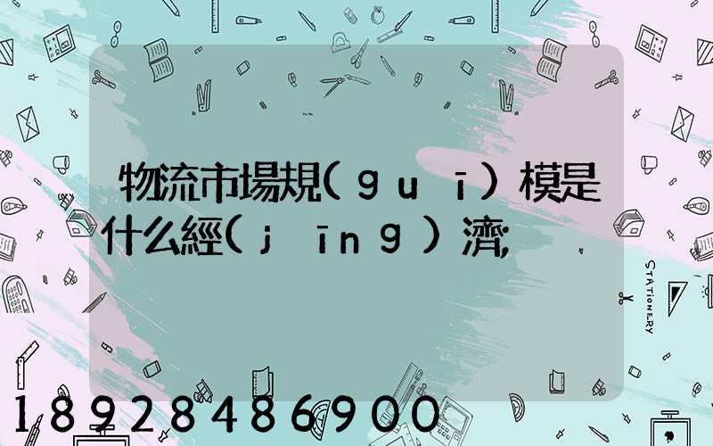 物流市場規(guī)模是什么經(jīng)濟