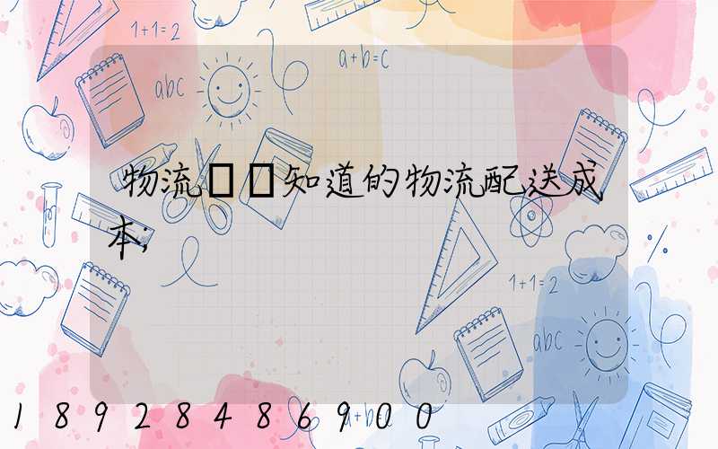 物流師應知道的物流配送成本