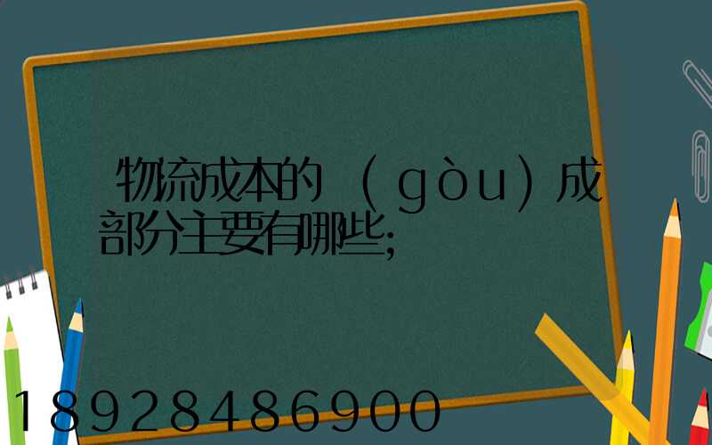 物流成本的構(gòu)成部分主要有哪些