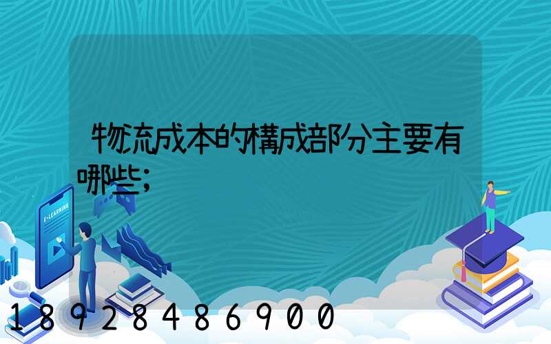 物流成本的構成部分主要有哪些