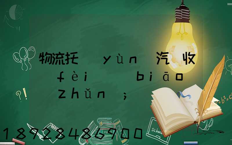物流托運(yùn)汽車收費(fèi)標(biāo)準(zhǔn)