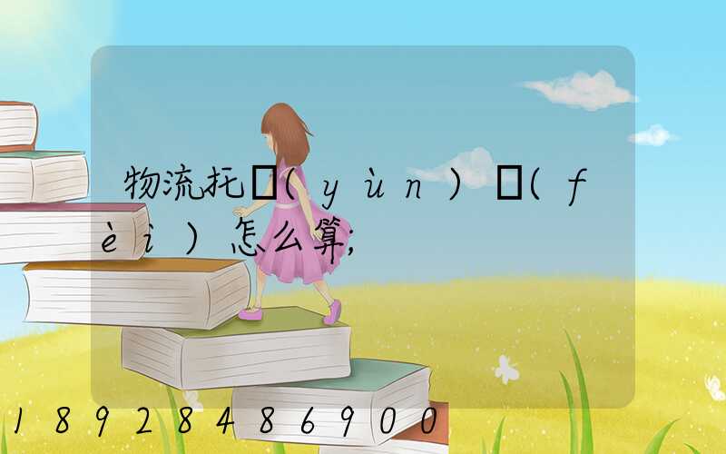 物流托運(yùn)費(fèi)怎么算