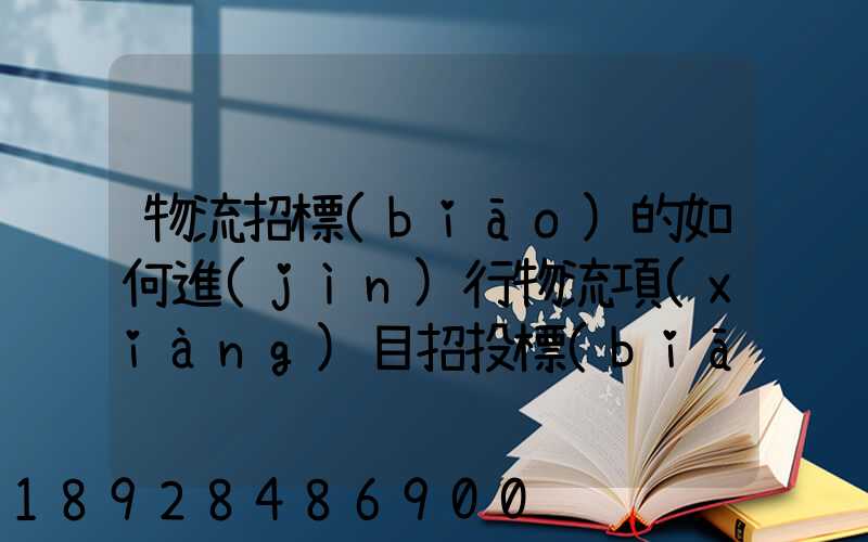 物流招標(biāo)的如何進(jìn)行物流項(xiàng)目招投標(biāo)