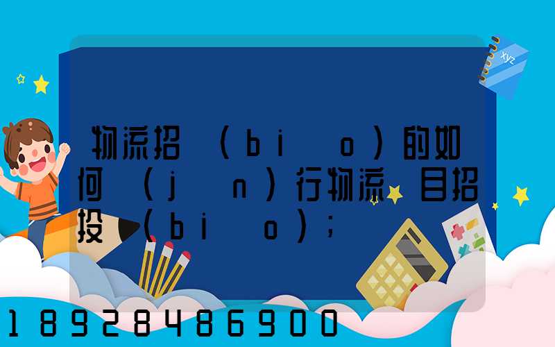 物流招標(biāo)的如何進(jìn)行物流項目招投標(biāo)