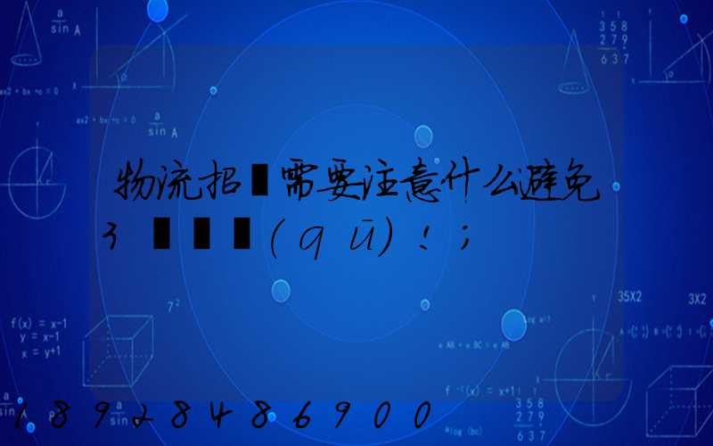 物流招標需要注意什么避免3個誤區(qū)!